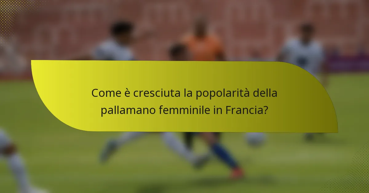Come è cresciuta la popolarità della pallamano femminile in Francia?