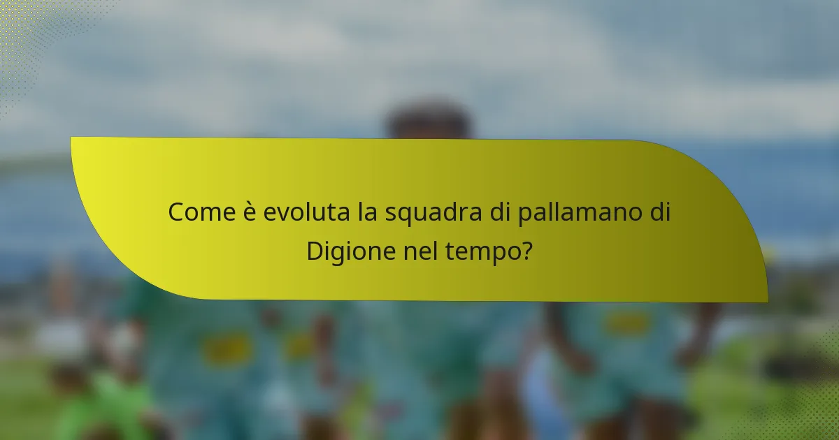 Come è evoluta la squadra di pallamano di Digione nel tempo?