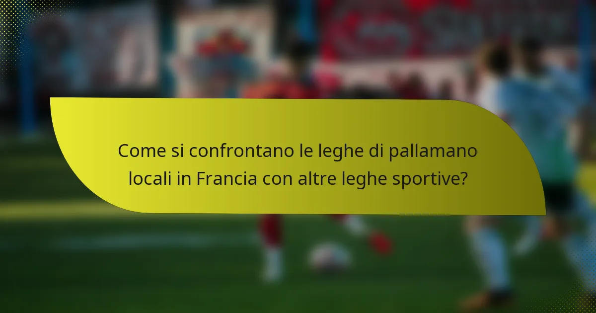 Come si confrontano le leghe di pallamano locali in Francia con altre leghe sportive?