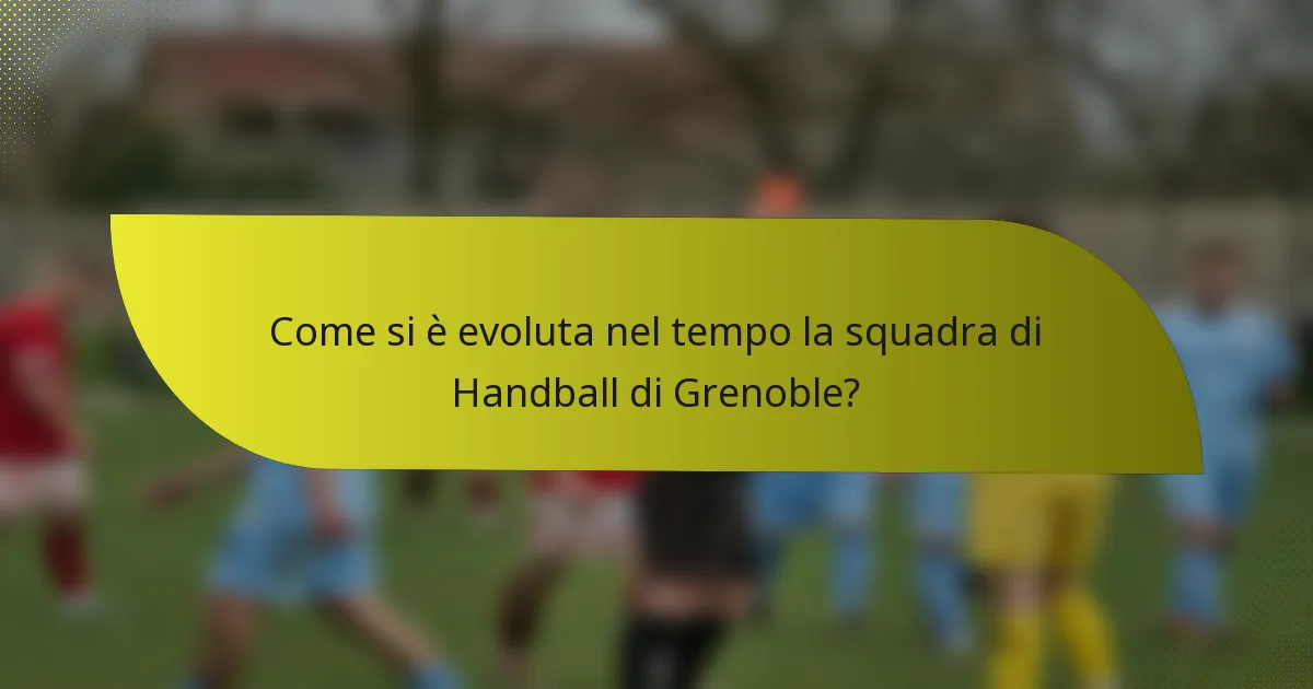 Come si è evoluta nel tempo la squadra di Handball di Grenoble?