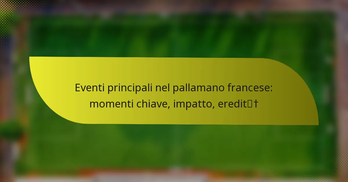 Eventi principali nel pallamano francese: momenti chiave, impatto, eredità