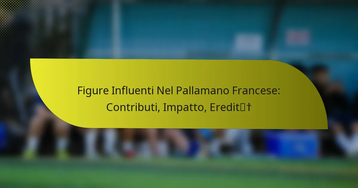 Figure Influenti Nel Pallamano Francese: Contributi, Impatto, Eredità