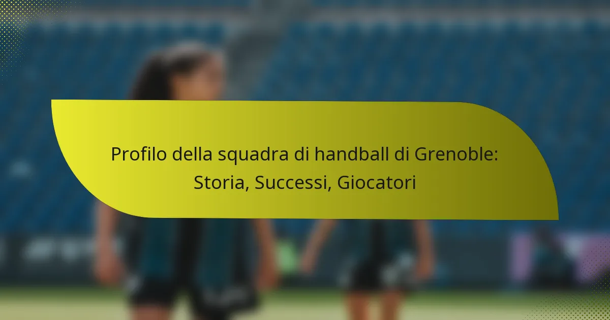 Profilo della squadra di handball di Grenoble: Storia, Successi, Giocatori
