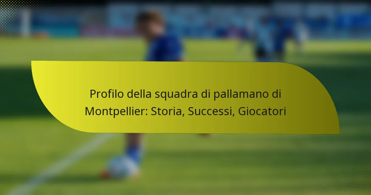 Profilo della squadra di pallamano di Montpellier: Storia, Successi, Giocatori