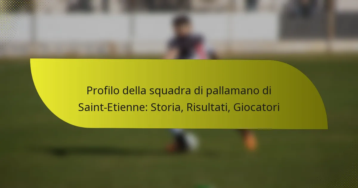 Profilo della squadra di pallamano di Saint-Etienne: Storia, Risultati, Giocatori