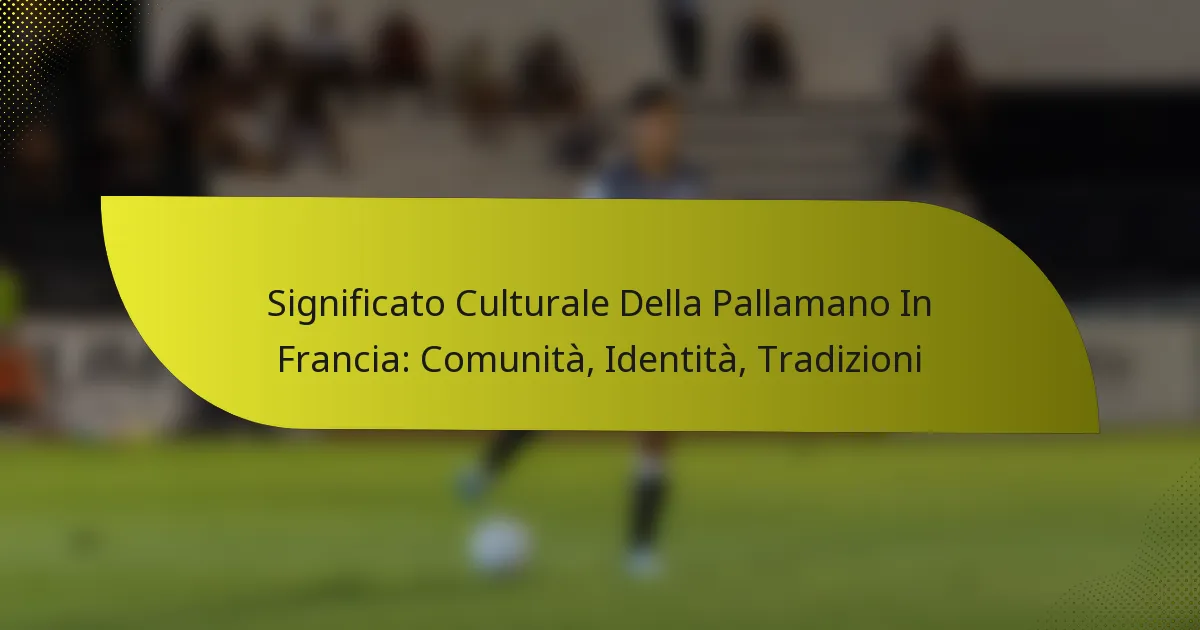 Significato Culturale Della Pallamano In Francia: Comunità, Identità, Tradizioni