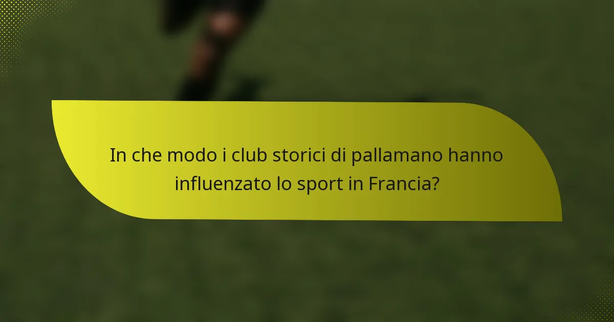 In che modo i club storici di pallamano hanno influenzato lo sport in Francia?