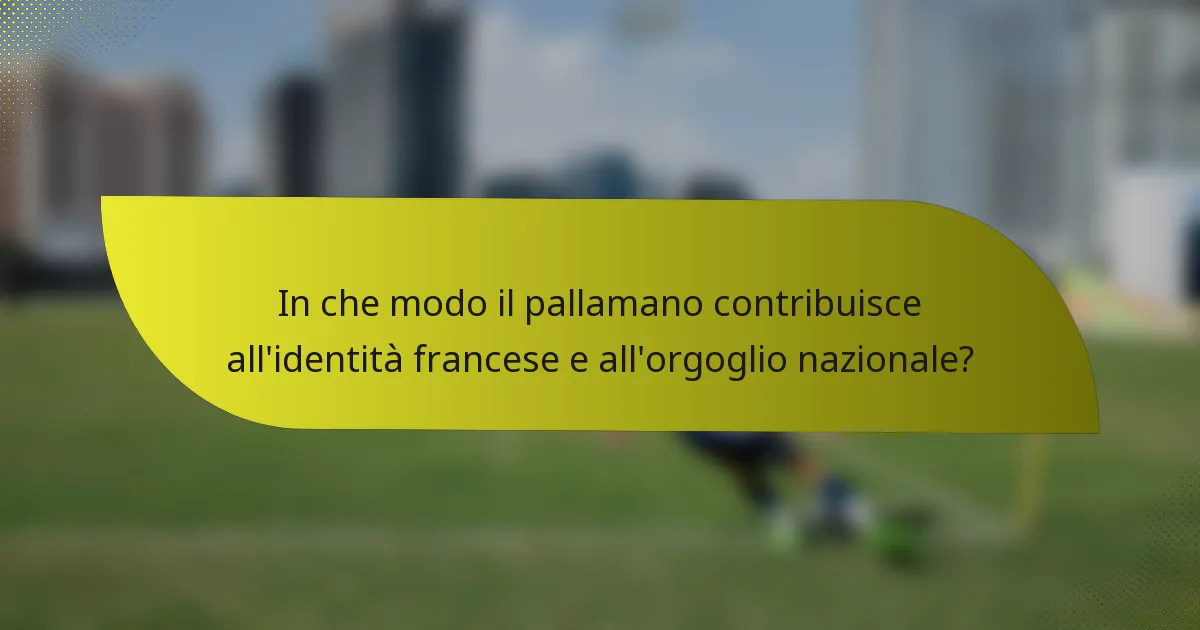 In che modo il pallamano contribuisce all'identità francese e all'orgoglio nazionale?