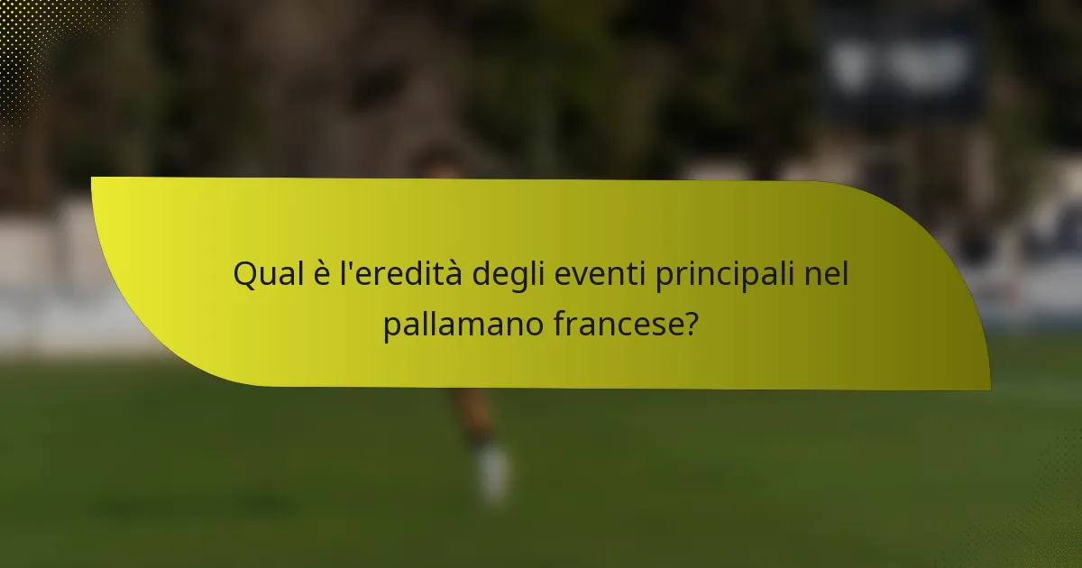 Qual è l'eredità degli eventi principali nel pallamano francese?