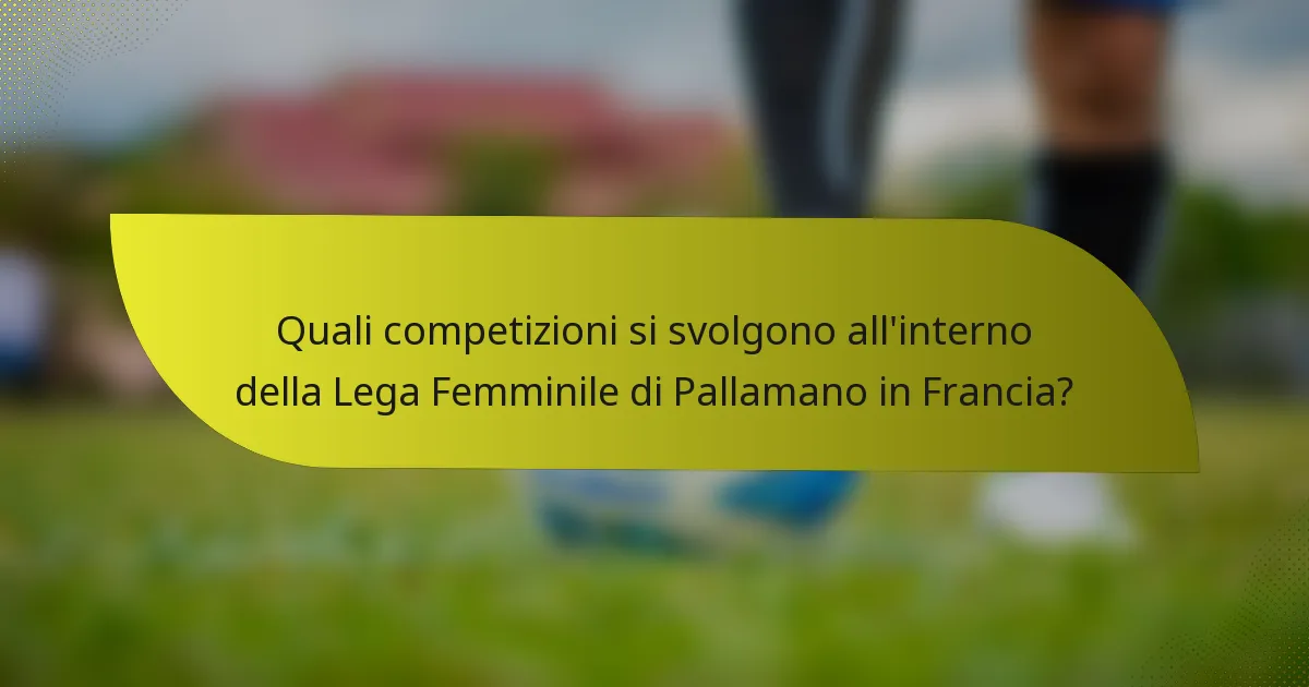 Quali competizioni si svolgono all'interno della Lega Femminile di Pallamano in Francia?