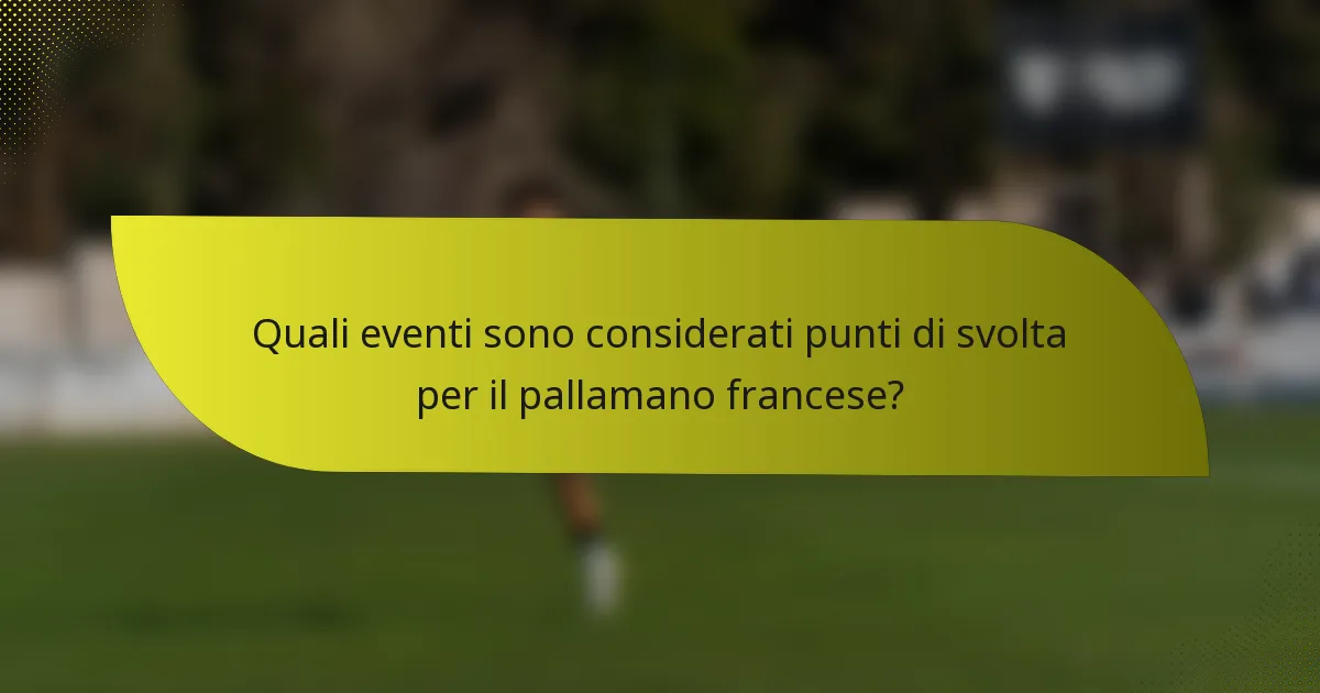 Quali eventi sono considerati punti di svolta per il pallamano francese?