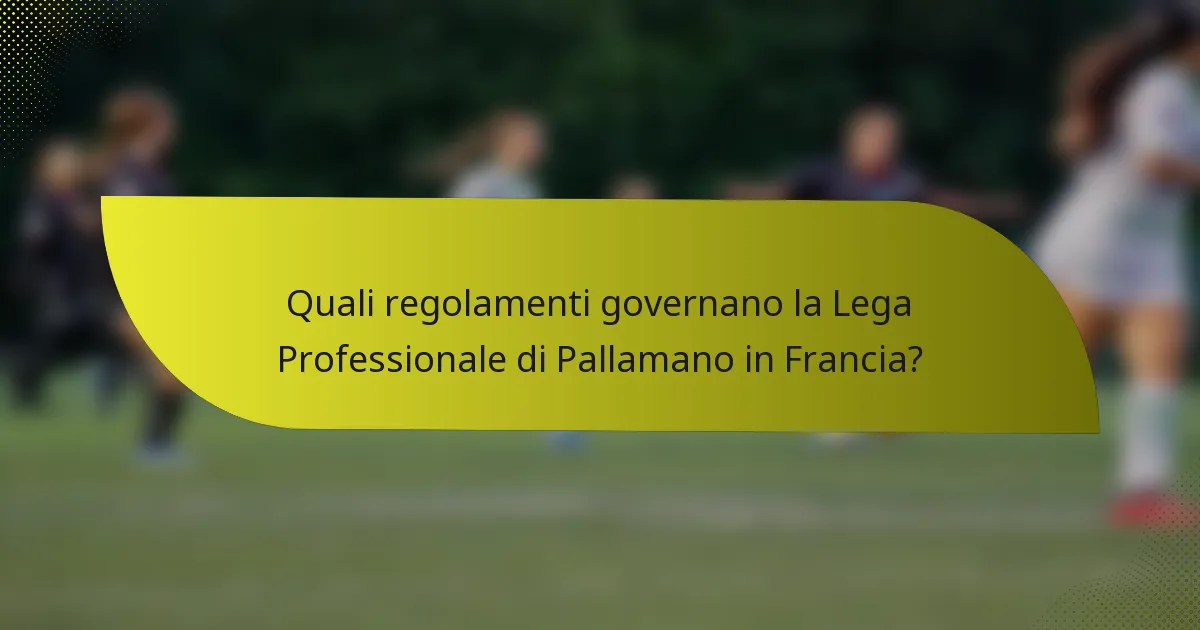 Quali regolamenti governano la Lega Professionale di Pallamano in Francia?