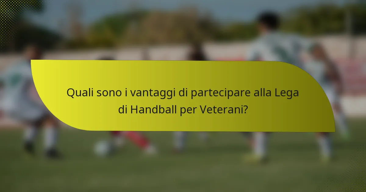 Quali sono i vantaggi di partecipare alla Lega di Handball per Veterani?