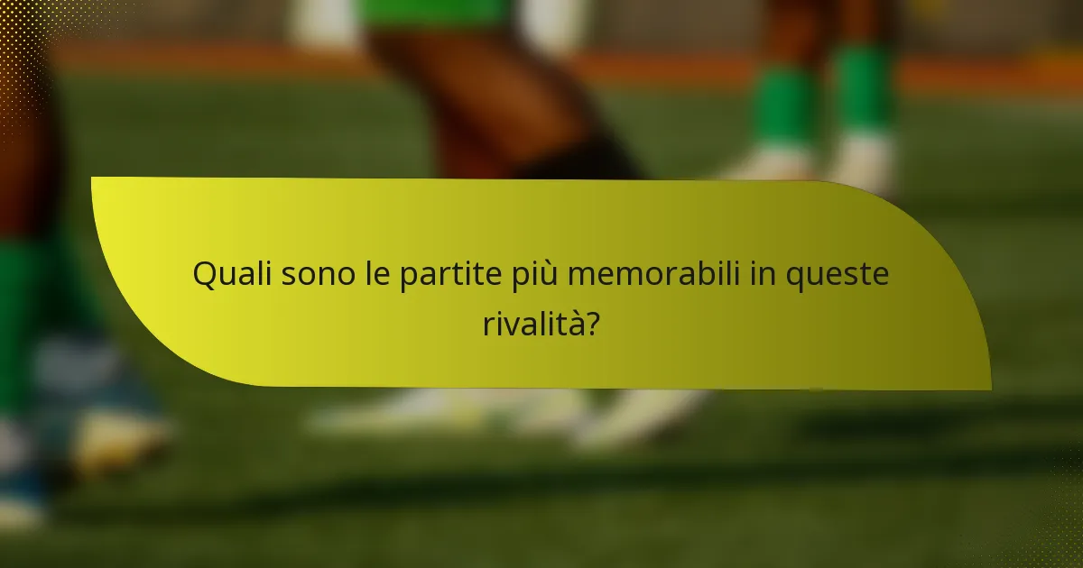 Quali sono le partite più memorabili in queste rivalità?