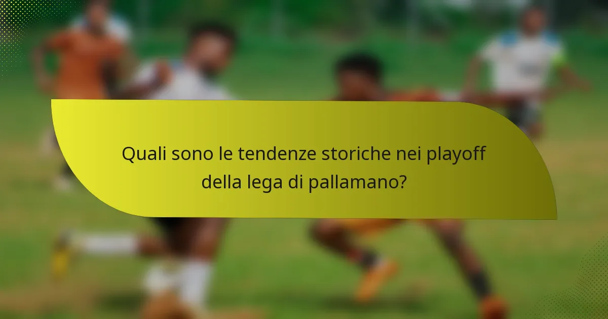 Quali sono le tendenze storiche nei playoff della lega di pallamano?