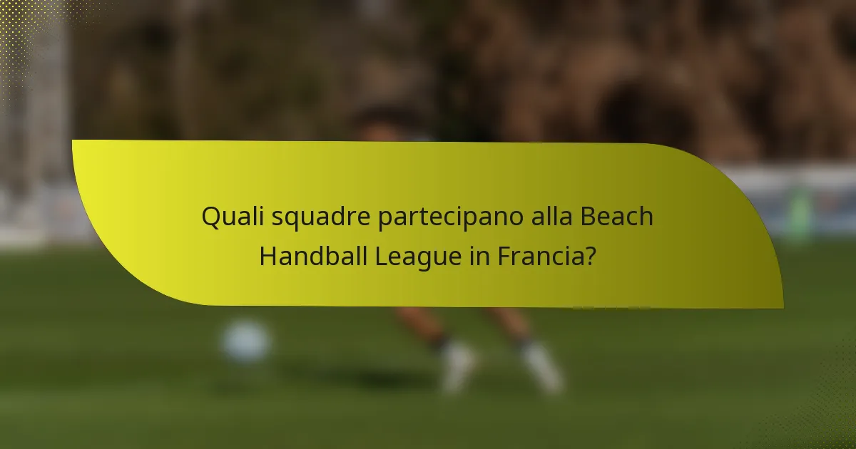 Quali squadre partecipano alla Beach Handball League in Francia?