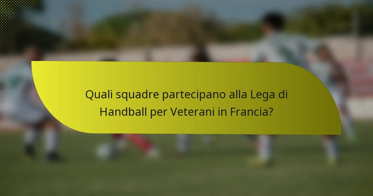 Quali squadre partecipano alla Lega di Handball per Veterani in Francia?